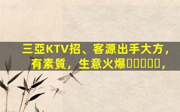 三亞KTV招、客源出手大方，有素質，生意火爆，